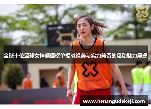全球十位篮球女神颜值榜单揭晓绝美与实力兼备的运动魅力展现