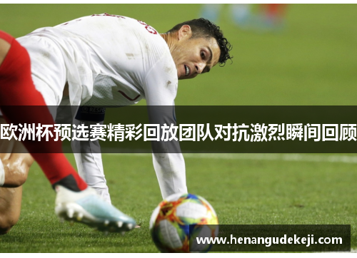 欧洲杯预选赛精彩回放团队对抗激烈瞬间回顾