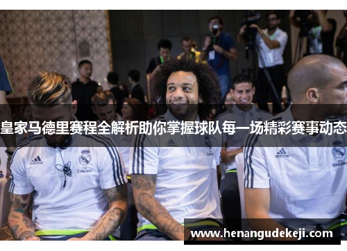 皇家马德里赛程全解析助你掌握球队每一场精彩赛事动态