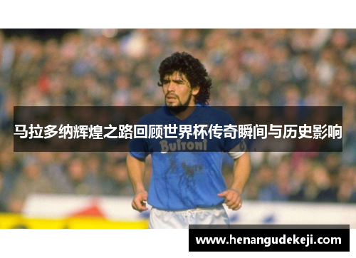 马拉多纳辉煌之路回顾世界杯传奇瞬间与历史影响