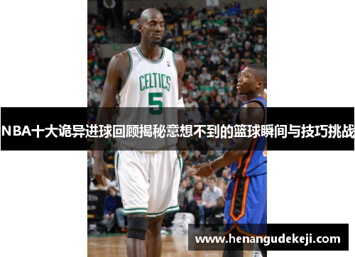 NBA十大诡异进球回顾揭秘意想不到的篮球瞬间与技巧挑战