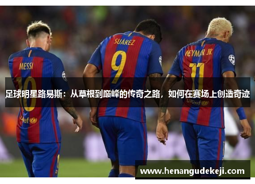足球明星路易斯：从草根到巅峰的传奇之路，如何在赛场上创造奇迹