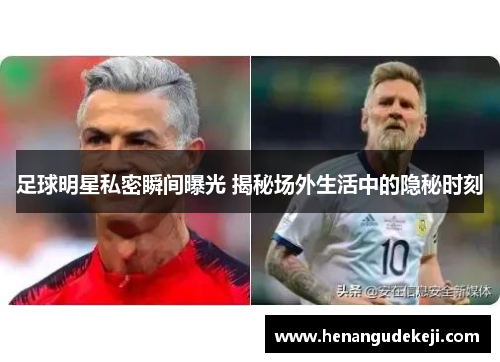 足球明星私密瞬间曝光 揭秘场外生活中的隐秘时刻