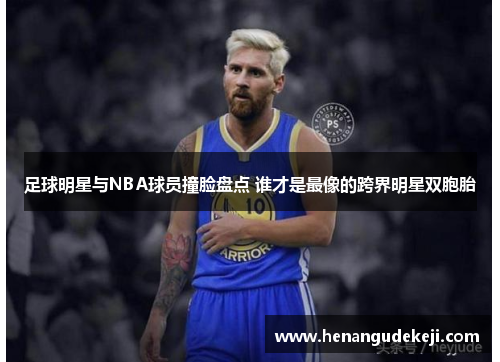 足球明星与NBA球员撞脸盘点 谁才是最像的跨界明星双胞胎
