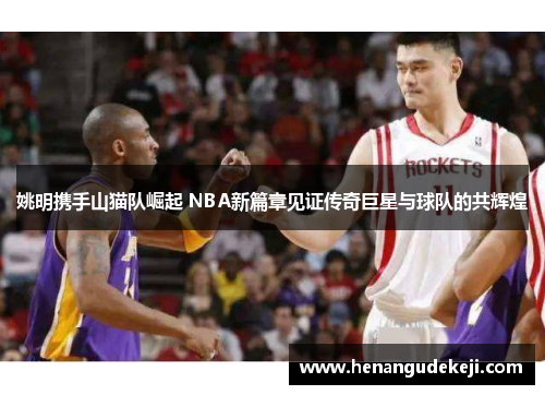 姚明携手山猫队崛起 NBA新篇章见证传奇巨星与球队的共辉煌