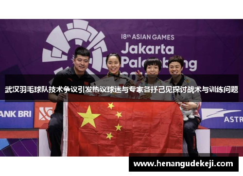 武汉羽毛球队技术争议引发热议球迷与专家各抒己见探讨战术与训练问题