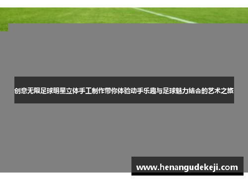 创意无限足球明星立体手工制作带你体验动手乐趣与足球魅力结合的艺术之旅