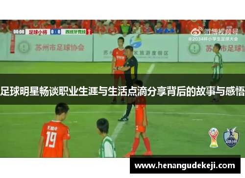 足球明星畅谈职业生涯与生活点滴分享背后的故事与感悟