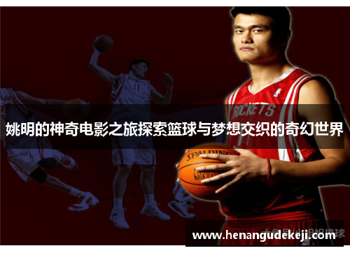 姚明的神奇电影之旅探索篮球与梦想交织的奇幻世界