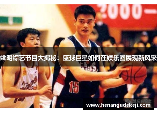 姚明综艺节目大揭秘：篮球巨星如何在娱乐圈展现新风采