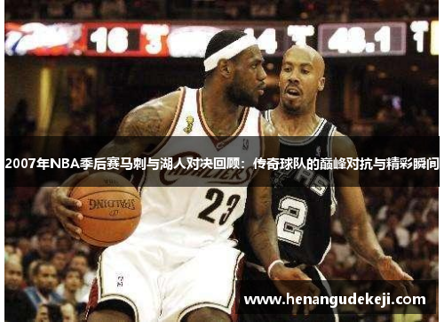 2007年NBA季后赛马刺与湖人对决回顾：传奇球队的巅峰对抗与精彩瞬间