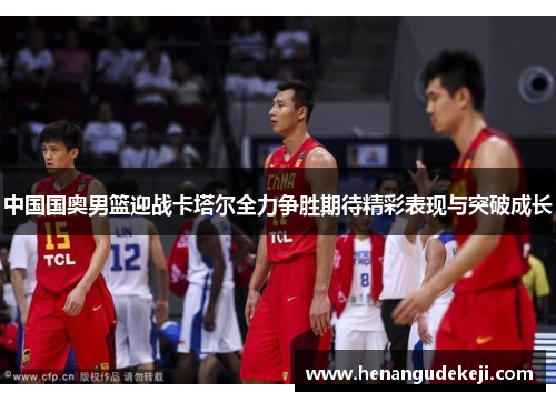 中国国奥男篮迎战卡塔尔全力争胜期待精彩表现与突破成长