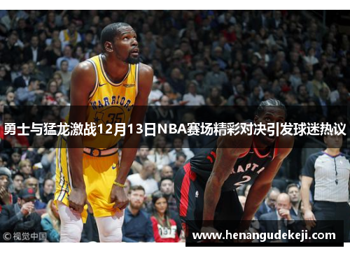 勇士与猛龙激战12月13日NBA赛场精彩对决引发球迷热议