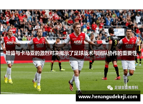 哈肯与卡马亚的激烈对决揭示了足球战术与团队协作的重要性