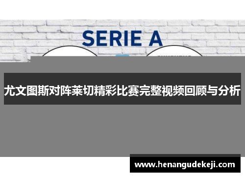 尤文图斯对阵莱切精彩比赛完整视频回顾与分析