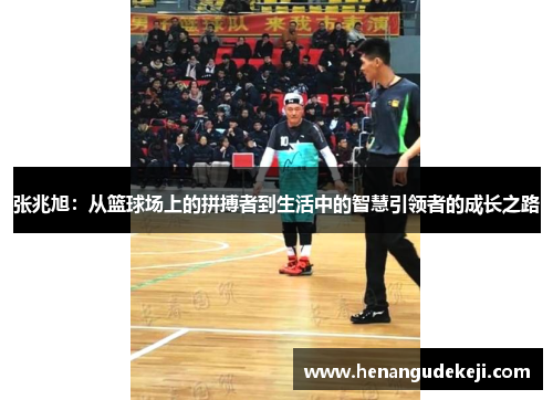 张兆旭：从篮球场上的拼搏者到生活中的智慧引领者的成长之路