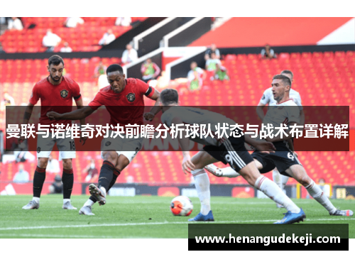 曼联与诺维奇对决前瞻分析球队状态与战术布置详解