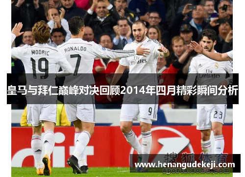 皇马与拜仁巅峰对决回顾2014年四月精彩瞬间分析